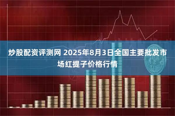 炒股配资评测网 2025年8月3日全国主要批发市场红提子价格行情