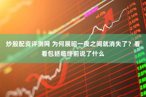 炒股配资评测网 为何展昭一夜之间就消失了？看看包拯临终前说了什么